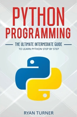 Python Programming: The Ultimate Intermediate Guide to Learn Python Step by Step by Turner, Ryan