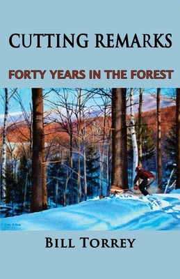 Cutting Remarks: Forty Years in the Forest by Torrey, Bill