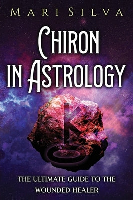 Chiron in Astrology: The Ultimate Guide to the Wounded Healer by Silva, Mari