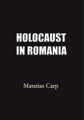 Holocaust in Romania: Facts and Documents on the Annihilation of Romania's Jews 1940-1944. by Carp, Matatias