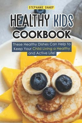 Healthy Kids Cookbook: These Healthy Dishes Can Help to Keep Your Child Living a Healthy and Active Life! Paperback Independently Published