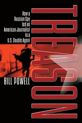 Treason: How a Russian Spy Led an American Journalist to a U.S. Double Agent by Powell, Bill