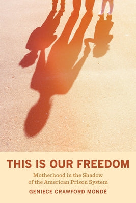 This Is Our Freedom: Motherhood in the Shadow of the American Prison System Paperback University of California Press