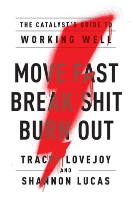 Move Fast. Break Shit. Burn Out.: The Catalyst's Guide to Working Well by Lovejoy, Tracey