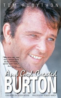 And God Created Burton: The Biography of Richard Burton by Rubython, Tom