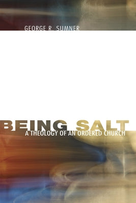 Being Salt: A Theology of an Ordered Church by Sumner, George R.