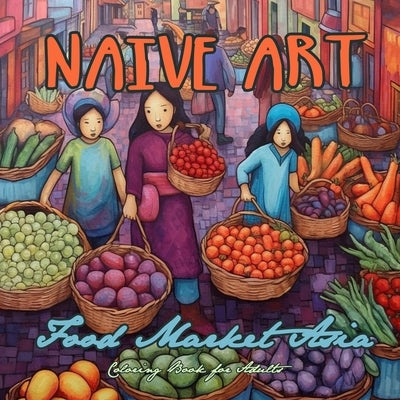 Naive Art Food Market Asia Coloring Book for Adults: Asia Coloring Book for Adults Asian Coloring Book Grayscale Naive Art coloring book Asia by Publishing, Monsoon