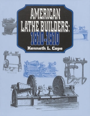 American Lathe Builders, 1810-1910 by Cope, Kenneth L.