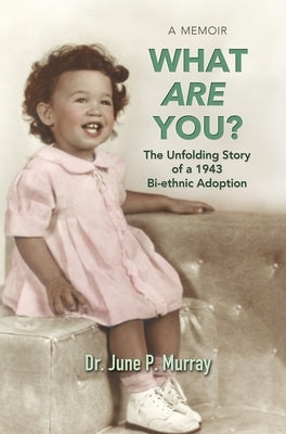 What Are You? The Unfolding Story of a 1943 Bi-ethnic Adoption by Murray, June P.