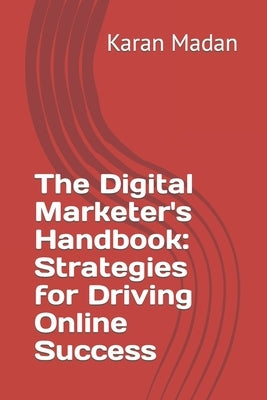 The Digital Marketer's Handbook: Strategies for Driving Online Success Paperback Independently Published