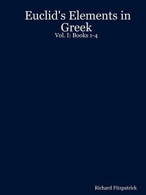 Euclid's Elements in Greek: Vol. I: Books 1-4 by Fitzpatrick, Richard