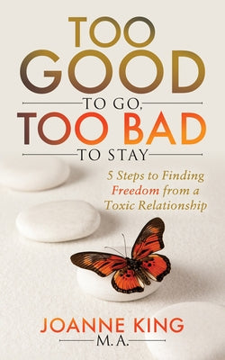 Too Good to Go Too Bad to Stay: 5 Steps to Finding Freedom from a Toxic Relationship by King, Joanne