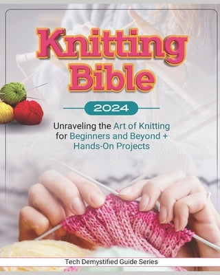 Knitting Bible: Unraveling the Art of Knitting for Beginners and Beyond + Hands-On Projects by King, Fritsche