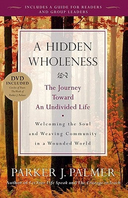A Hidden Wholeness: The Journey Toward an Undivided Life [With DVD] by Palmer, Parker J.