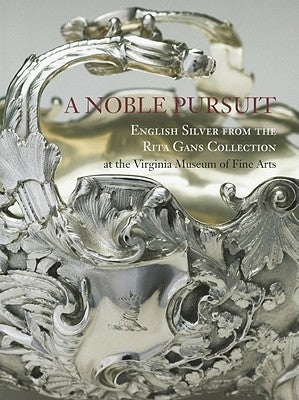 A Noble Pursuit: English Silver from the Rita Gans Collection at the Virginia Museum of Fine Arts Volume 2 Paperback Virginia Museum of Fine Arts