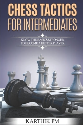 Chess Tactics for Intermediates: Know the basics stronger to become a better player! Paperback Createspace Independent Publishing Platform
