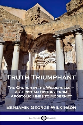 Truth Triumphant: The Church in the Wilderness - A Christian History from Apostolic Times to Modernity Paperback Pantianos Classics