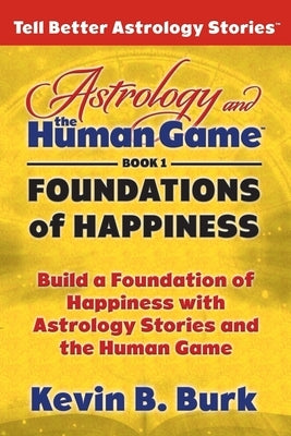 Astrology and the Human Game Book 1: Foundations of Happiness by Burk, Kevin B.