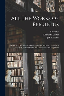 All the Works of Epictetus: Which Are Now Extant; Consisting of His Discourses, Preserved by Arrian, in Four Books, the Enchiridion, and Fragments Paperback Legare Street Press