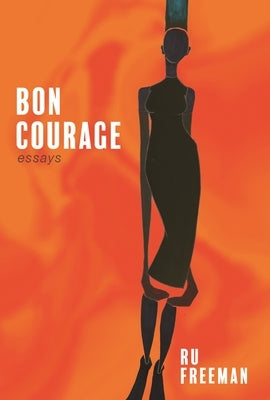 Bon Courage: Essays on Inheritance, Citizenship, and a Creative Life by Freeman, Ru