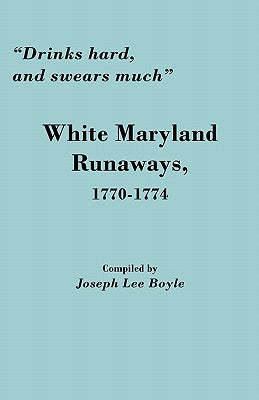 Drinks Hard, and Swears Much: White Maryland Runaways, 1770-1774 by Boyle, Joseph Lee