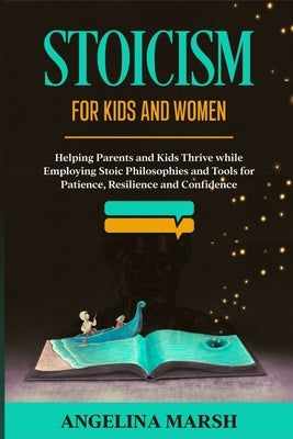 Stoicism for Kids and Women: Helping Parents and Kids Thrive while Employing Stoic Philosophies and Tools for Patience, Resilience and Confidence Paperback Independently Published