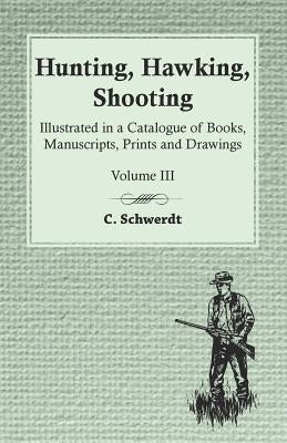 Hunting, Hawking, Shooting - Illustrated in a Catalogue of Books, Manuscripts, Prints and Drawings - Vol. III Paperback Read Country Books