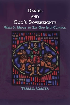 Daniel and God's Sovereignty: What It Means to Say God Is in Control by Carter, Terrell