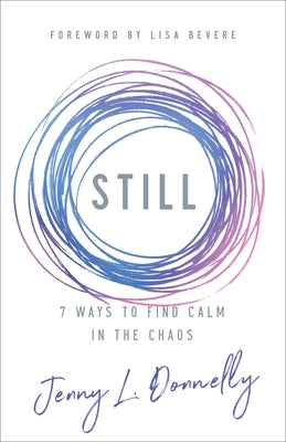 Still: 7 Ways to Find Calm in the Chaos by Donnelly, Jenny L.