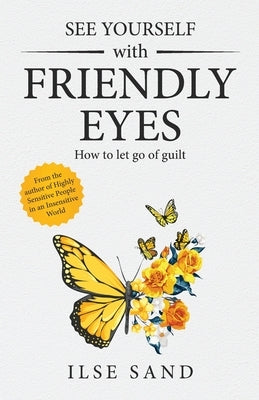 See Yourself with Friendly Eyes. How to let go of guilt by Sand, Ilse