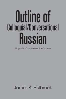 Outline of Colloquial/Conversational Russian: Linguistic Overview of the System by Holbrook, James R.