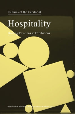 Cultures of the Curatorial 3: Hospitality: Hosting Relations in Exhibitions by Von Bismarck, Beatrice