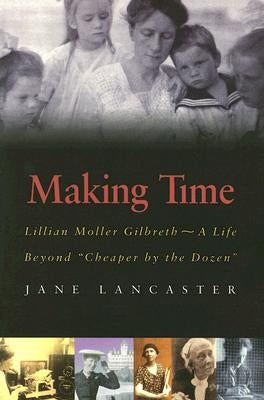 Making Time: Lillian Moller Gilbreth -- A Life Beyond Cheaper by the Dozen by Lancaster, Jane