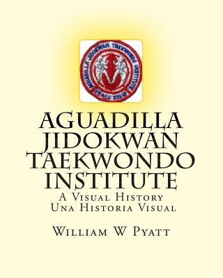 Aguadilla Jidokwan Taekwondo Institute: A Visual History / Una Historia Visual Paperback Createspace Independent Publishing Platform