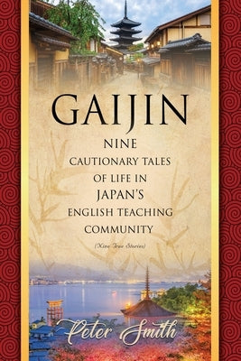 Gaijin: Nine Cautionary Tales of Life in Japan's English Teaching Community by Smith, Peter