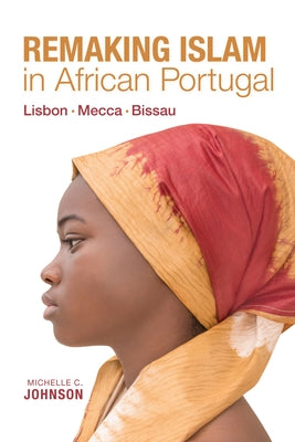 Remaking Islam in African Portugal: Lisbon--Mecca--Bissau by Johnson, Michelle