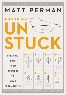 How to Get Unstuck: Breaking Free from Barriers to Your Productivity by Perman, Matt