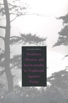 Utamakura, Allusion, and Intertextuality in Traditional Japanese Poetry by Kamens, Edward