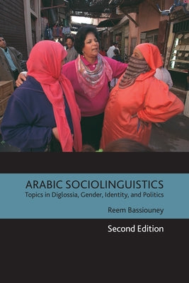 Arabic Sociolinguistics: Topics in Diglossia, Gender, Identity, and Politics by Bassiouney, Reem