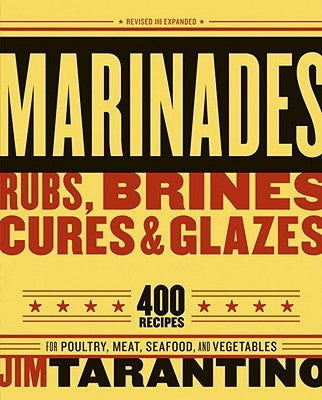 Marinades, Rubs, Brines, Cures and Glazes: 400 Recipes for Poultry, Meat, Seafood, and Vegetables [A Cookbook] by Tarantino, Jim