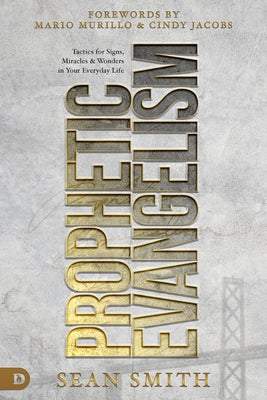 Prophetic Evangelism (Revised and Updated Edition): Tactics That Release Signs, Wonders, and Miracles in Your Everyday Life Destiny Image Incorporated