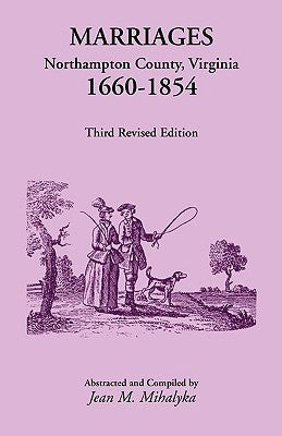 Marriages: Northampton County, Virginia, 1660-1854, Third Revised Edition by Mihalyka, Jean M.