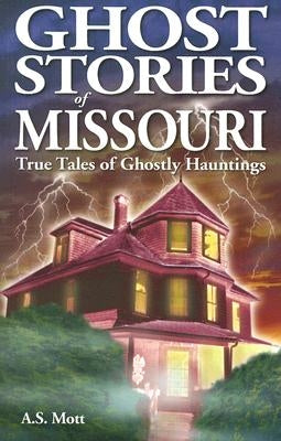 Ghost Stories of Missouri: True Tales of Ghostly Hountings by Mott, A. S.