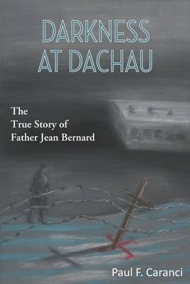 Darkness at Dachau: The True Story of Father Jean Bernard by Caranci, Paul F.
