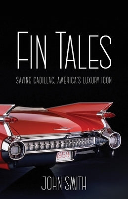 Fin Tails: Saving Cadillac, America's Luxury Icon by Smith, John