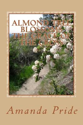 Almond Tree Blossoms The Grace of the Cross: The Grace of the Cross Paperback Createspace Independent Publishing Platform
