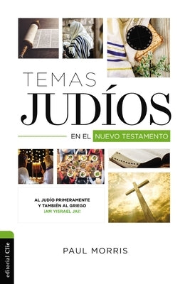 Temas Judíos En El Nuevo Testamento: Al Judío Primeramente Y También Al Griego ¡Am Yisrael Jai! by Morris, Paul