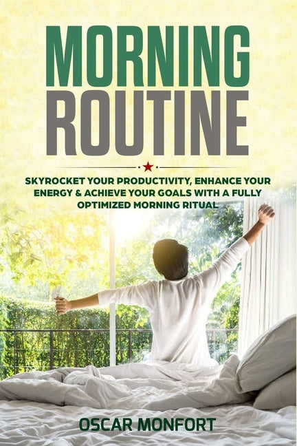 Morning Routine: Skyrocket Your Productivity, Enhance Your Energy & Achieve Your Goals With A Fully Optimized Morning Ritual by Monfort, Oscar