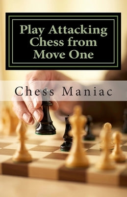 Play Attacking Chess from Move One Paperback Createspace Independent Publishing Platform