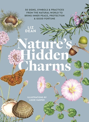 Nature's Hidden Charms: 50 Signs, Symbols and Practices from the Natural World to Bring Inner Peace, Protection and Good Fortune by Dean, Liz